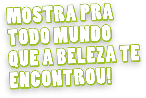 Mostra pra todo mundo que a beleza te encontrou!